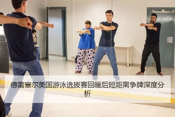 德雷塞尔美国游泳选拔赛回暖后短距离争牌深度分析
